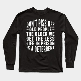Don't Piss Off Old People the Older We Get the Less Life in Prison Is a Deterrent Long Sleeve T-Shirt